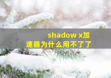 shadow x加速器为什么用不了了